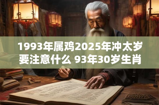 1993年属鸡2025年冲太岁要注意什么 93年30岁生肖鸡逢兔年运势如何