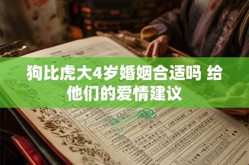 狗比虎大4岁婚姻合适吗 给他们的爱情建议