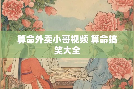 算命外卖小哥视频 算命搞笑大全