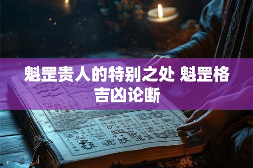 魁罡贵人的特别之处 魁罡格吉凶论断