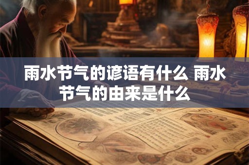 雨水节气的谚语有什么 雨水节气的由来是什么