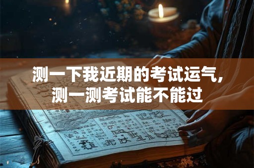 测一下我近期的考试运气,测一测考试能不能过
