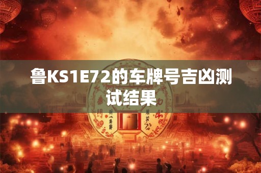 鲁KS1E72的车牌号吉凶测试结果