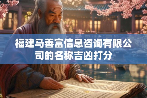 福建马善富信息咨询有限公司的名称吉凶打分