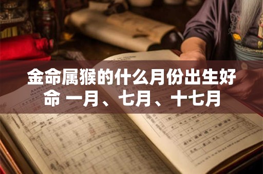 金命属猴的什么月份出生好命 一月、七月、十七月