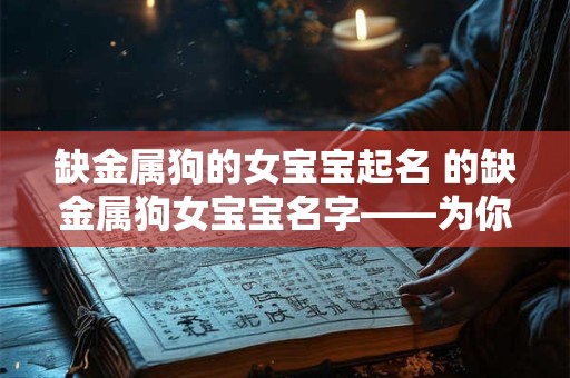 缺金属狗的女宝宝起名 的缺金属狗女宝宝名字——为你揭秘