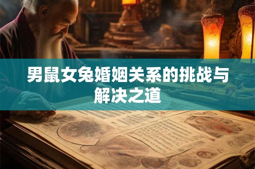 男鼠女兔婚姻关系的挑战与解决之道