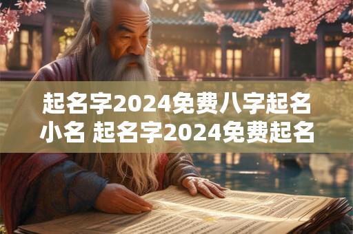 起名字2024免费八字起名小名 起名字2024免费起名