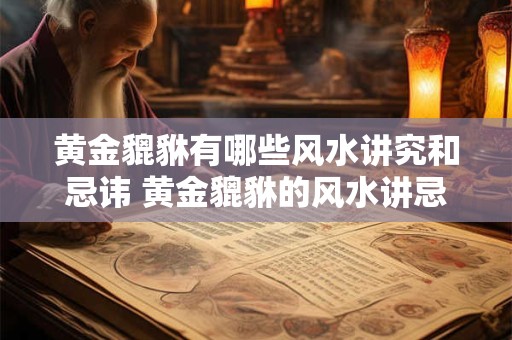 黄金貔貅有哪些风水讲究和忌讳 黄金貔貅的风水讲忌是什么