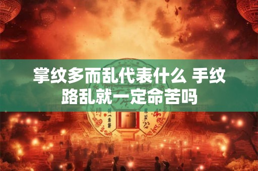掌纹多而乱代表什么 手纹路乱就一定命苦吗
