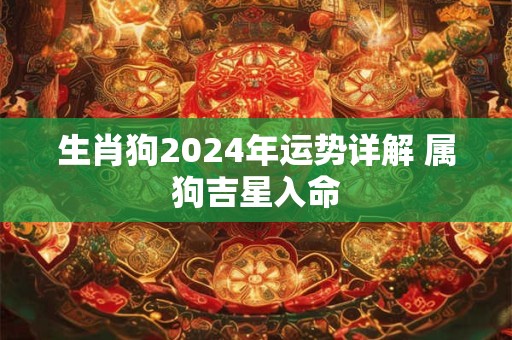 生肖狗2024年运势详解 属狗吉星入命