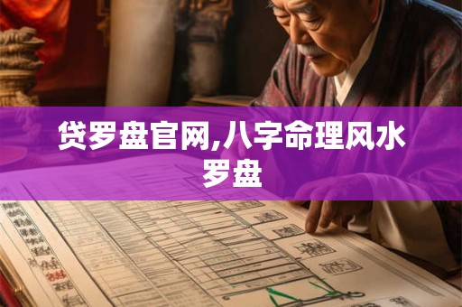 贷罗盘官网,八字命理风水罗盘