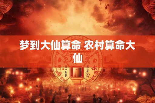梦到大仙算命 农村算命大仙