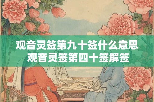 观音灵签第九十签什么意思 观音灵签第四十签解签