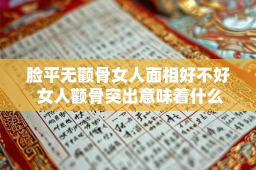 脸平无颧骨女人面相好不好 女人颧骨突出意味着什么