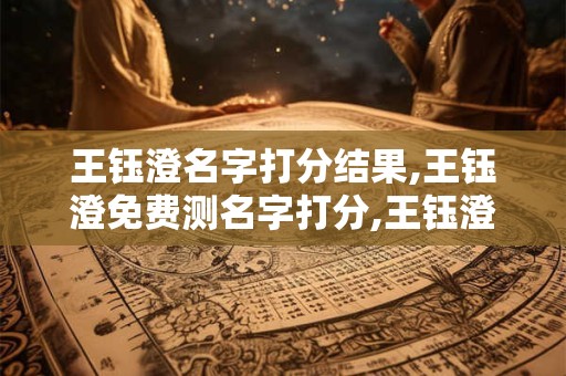 王钰澄名字打分结果,王钰澄免费测名字打分,王钰澄周易免费测名字打分