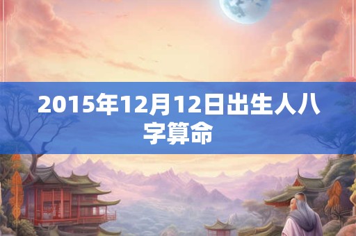 2015年12月12日出生人八字算命