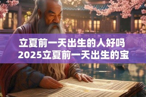 立夏前一天出生的人好吗 2025立夏前一天出生的宝宝取名