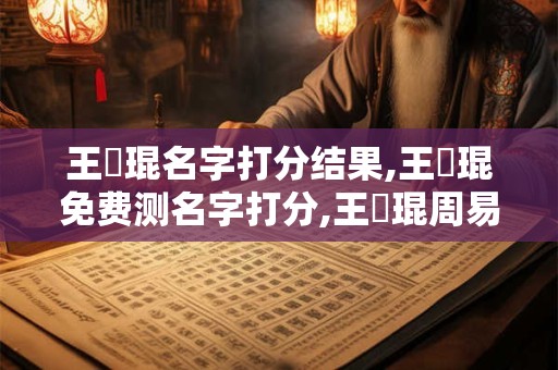 王玥琨名字打分结果,王玥琨免费测名字打分,王玥琨周易免费测名字打分