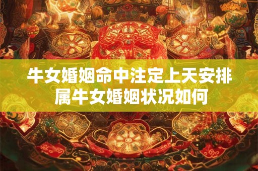 牛女婚姻命中注定上天安排 属牛女婚姻状况如何