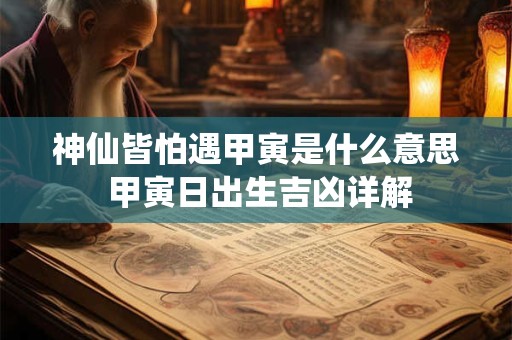 神仙皆怕遇甲寅是什么意思 甲寅日出生吉凶详解