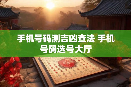 手机号码测吉凶查法 手机号码选号大厅