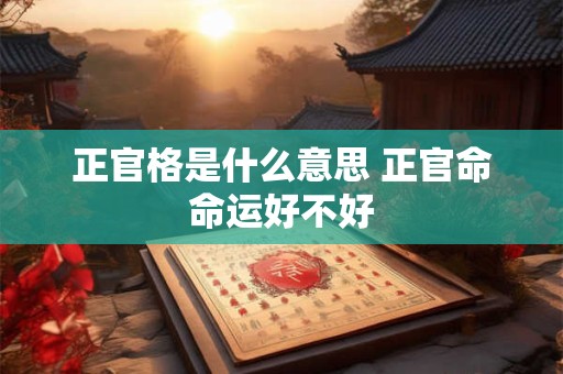 正官格是什么意思 正官命命运好不好