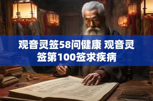 观音灵签58问健康 观音灵签第100签求疾病