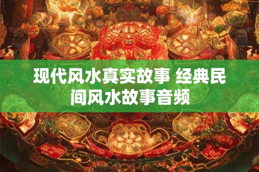 现代风水真实故事 经典民间风水故事音频