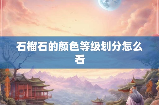 石榴石的颜色等级划分怎么看