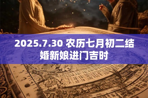 2025.7.30 农历七月初二结婚新娘进门吉时