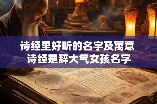 诗经里好听的名字及寓意 诗经楚辞大气女孩名字