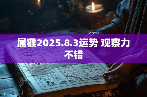 属猴2025.8.3运势 观察力不错