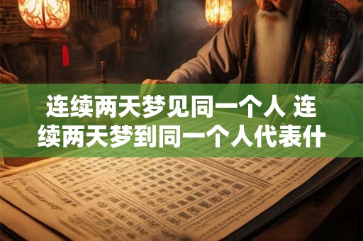 连续两天梦见同一个人 连续两天梦到同一个人代表什么