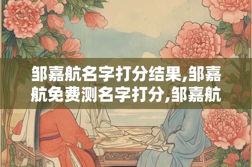邹嘉航名字打分结果,邹嘉航免费测名字打分,邹嘉航周易免费测名字打分