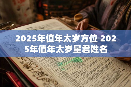 2025年值年太岁方位 2025年值年太岁星君姓名