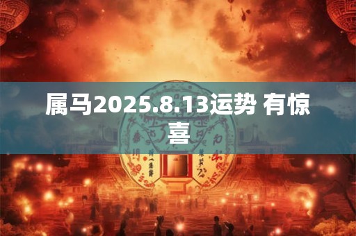 属马2025.8.13运势 有惊喜