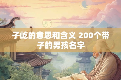 子屹的意思和含义 200个带子的男孩名字