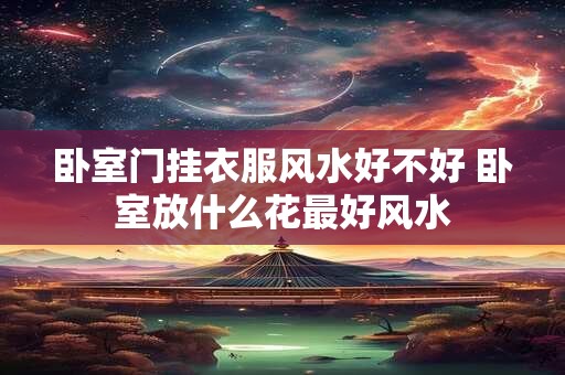 卧室门挂衣服风水好不好 卧室放什么花最好风水