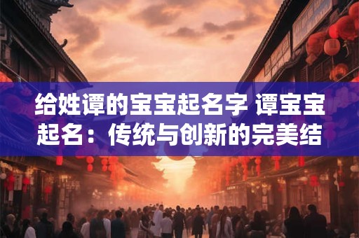 给姓谭的宝宝起名字 谭宝宝起名：传统与创新的完美结合