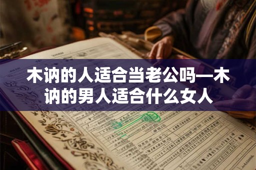 木讷的人适合当老公吗—木讷的男人适合什么女人