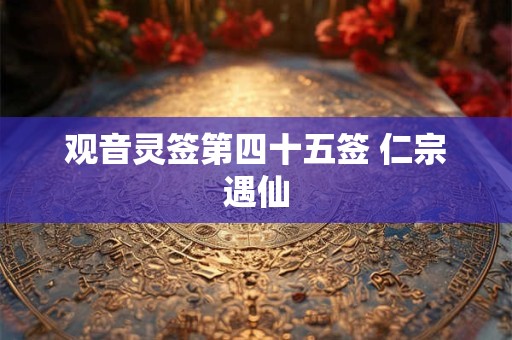 观音灵签第四十五签 仁宗遇仙