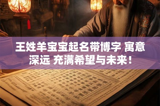 王姓羊宝宝起名带博字 寓意深远 充满希望与未来！