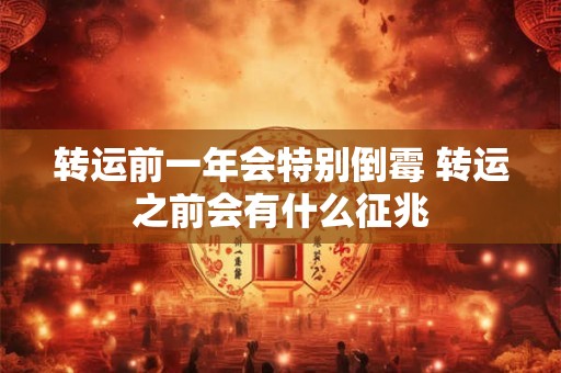 转运前一年会特别倒霉 转运之前会有什么征兆