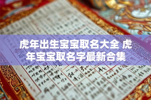 虎年出生宝宝取名大全 虎年宝宝取名字最新合集