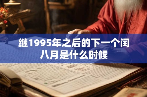 继1995年之后的下一个闰八月是什么时候 继1995年之后的下一个闰八月是什么时候