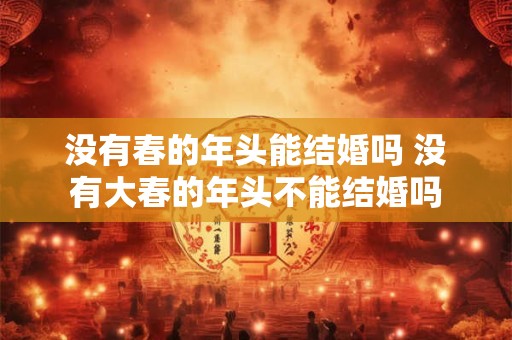 没有春的年头能结婚吗 没有大春的年头不能结婚吗