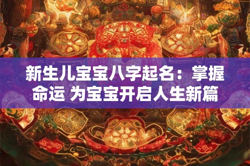 新生儿宝宝八字起名:掌握命运 为宝宝开启人生新篇章 新生儿宝宝八字起名:掌握命运 为宝宝开启人生新篇章
