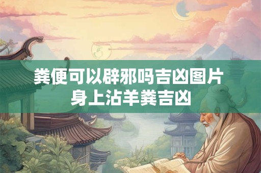 粪便可以辟邪吗吉凶图片 身上沾羊粪吉凶