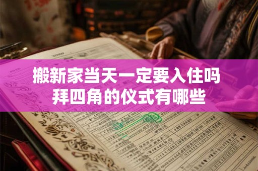 搬新家当天一定要入住吗 拜四角的仪式有哪些